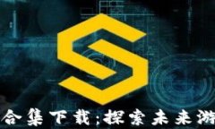 区块链游戏合集下载：探索未来游戏的新风潮