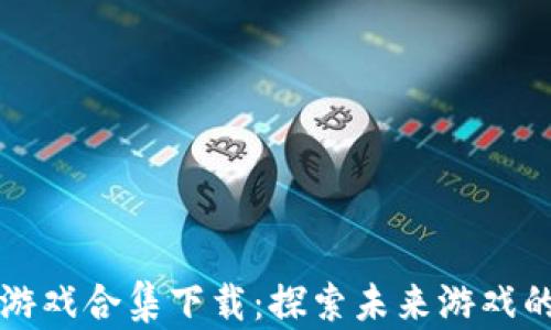 
区块链游戏合集下载：探索未来游戏的新风潮