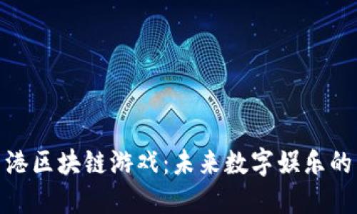 最新香港区块链游戏：未来数字娱乐的新趋势