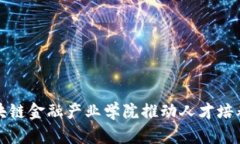 如何通过区块链金融产业学院推动人才培养与行