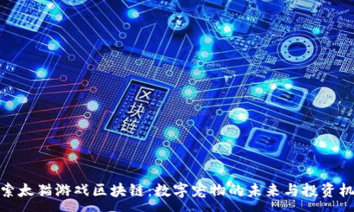 :
探索太猫游戏区块链：数字宠物的未来与投资机会