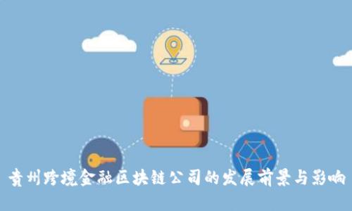 贵州跨境金融区块链公司的发展前景与影响