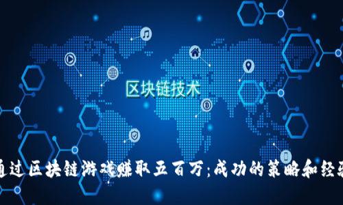 如何通过区块链游戏赚取五百万：成功的策略和经验分享