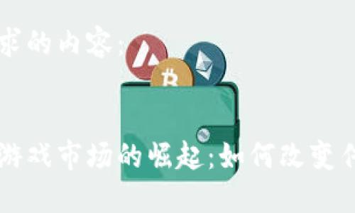 以下是您请求的内容：


区块链电子游戏市场的崛起：如何改变传统游戏行业