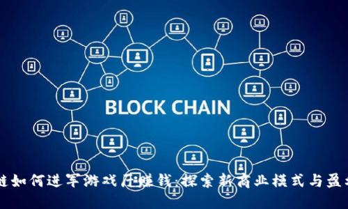 区块链如何进军游戏厅赚钱：探索新商业模式与盈利潜力