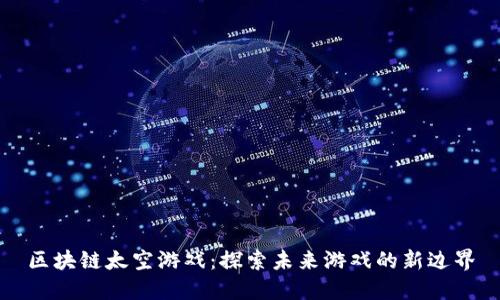区块链太空游戏：探索未来游戏的新边界