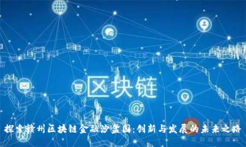探索赣州区块链金融沙盒园：创新与发展的未来之路