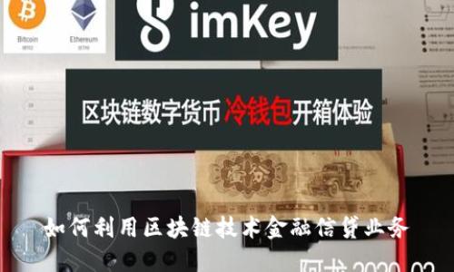 如何利用区块链技术金融信贷业务