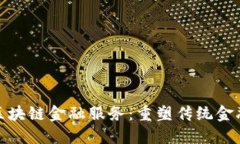 : 建行区块链金融服务：重塑传统金融的未来