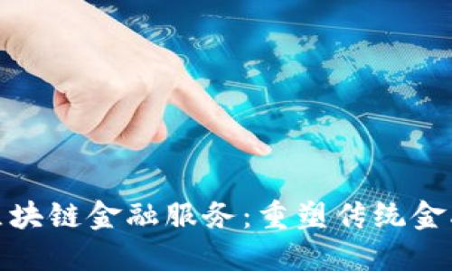 : 建行区块链金融服务：重塑传统金融的未来