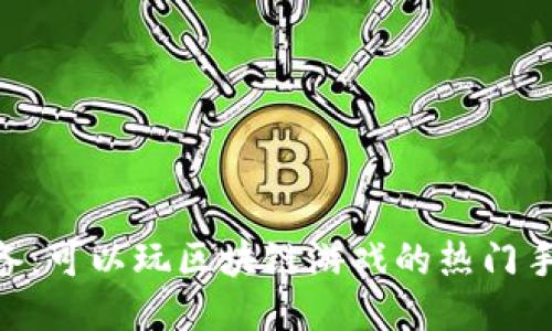 2023年必备：可以玩区块链游戏的热门手机APP推荐