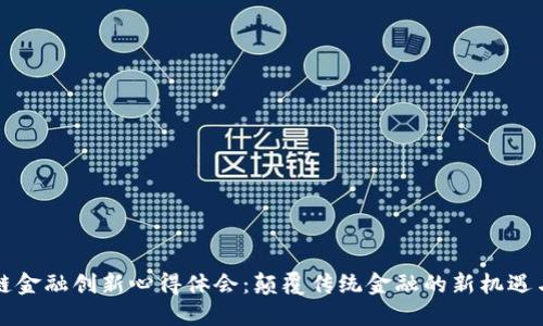 区块链金融创新心得体会：颠覆传统金融的新机遇与挑战