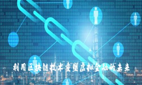 利用区块链技术重塑虚拟金融的未来