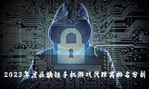 2023年度区块链手机游戏代理商排名分析