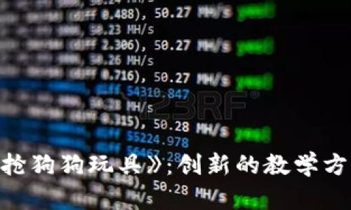 区块链游戏《抢狗狗玩具》：创新的教学方案及实施细则