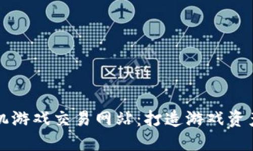 区块链手机游戏交易网站：打造游戏资产的新生态