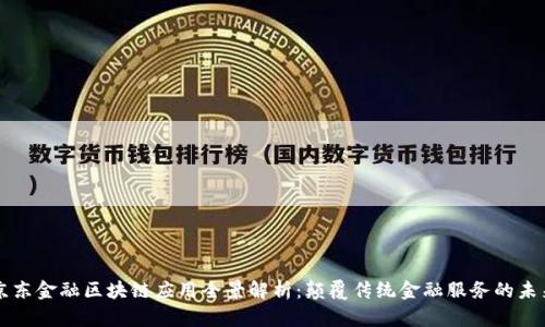 京东金融区块链应用全景解析：颠覆传统金融服务的未来