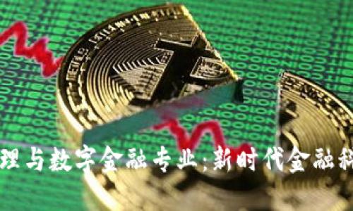 区块链原理与数字金融专业：新时代金融科技的引擎