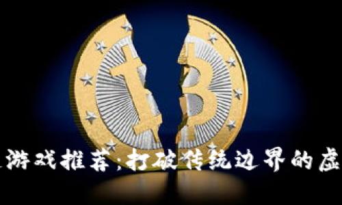 区块链游戏推荐：打破传统边界的虚拟世界