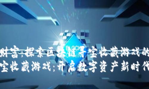 搭建虚拟财富：探索区块链寻宝收藏游戏的无限可能
区块链寻宝收藏游戏：开启数字资产新时代