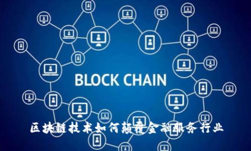 区块链技术如何颠覆金融服务行业