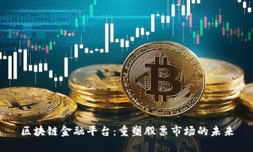 区块链金融平台：重塑股票市场的未来