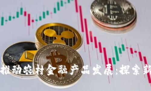 区块链技术如何推动农村金融产品发展：探索新时代的金融服务