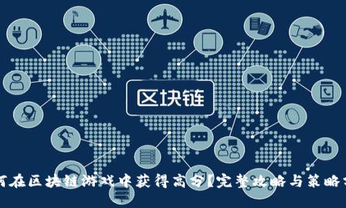 如何在区块链游戏中获得高分？完整攻略与策略分享