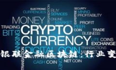 深入解析银联金融区块链：行业变革的先锋