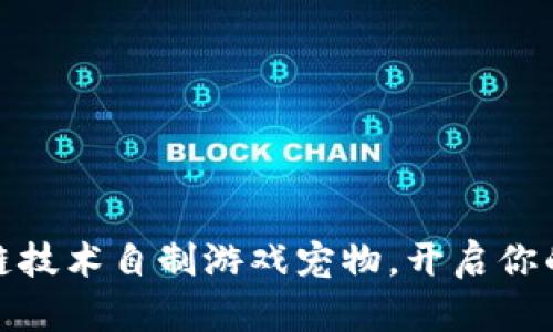 如何利用区块链技术自制游戏宠物，开启你的虚拟养成之旅