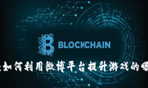 : 腾讯区块链游戏：如何利用微博平台提升游戏的曝光度与用户参与度