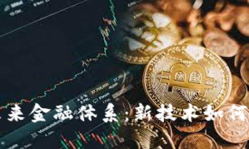 区块链改变未来金融体系：新技术如何重塑现代经济