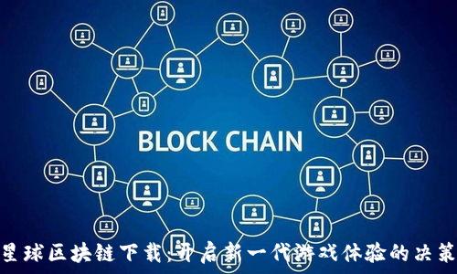   
游戏星球区块链下载：开启新一代游戏体验的决策之道