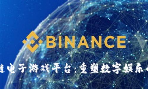 区块链电子游戏平台：重塑数字娱乐的未来