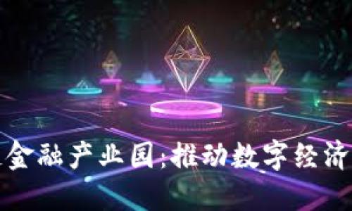 济南市区块链金融产业园：推动数字经济发展的新引擎