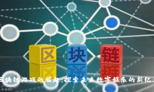 区块链游戏的崛起：探索未来数字娱乐的新纪元