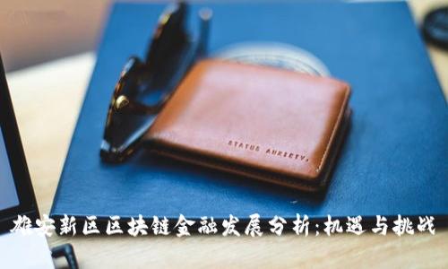 雄安新区区块链金融发展分析：机遇与挑战