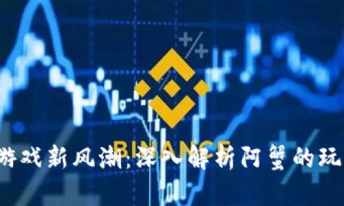  区块链游戏新风潮：深入解析阿蟹的玩法与前景