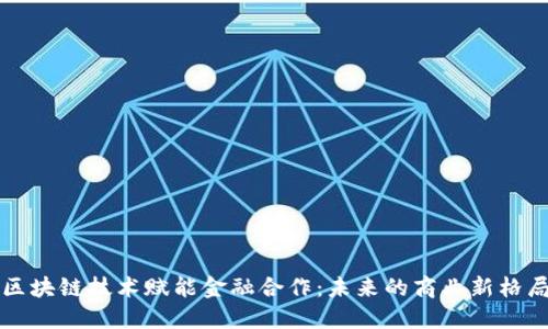 区块链技术赋能金融合作：未来的商业新格局