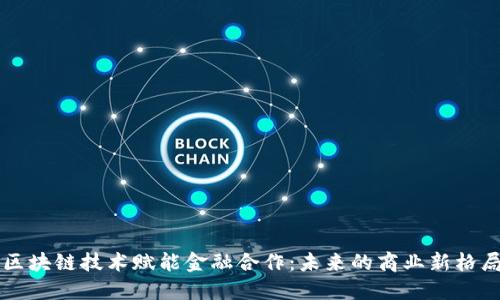 区块链技术赋能金融合作：未来的商业新格局