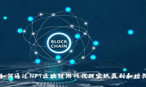 如何通过NFT区块链游戏代理实现盈利和增长