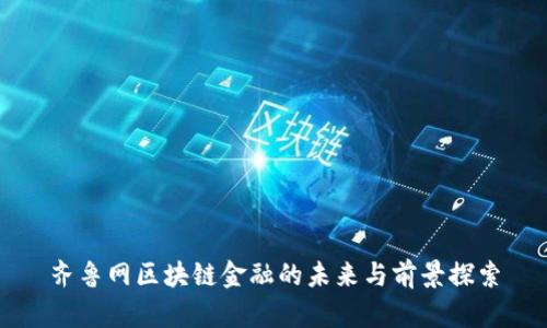 齐鲁网区块链金融的未来与前景探索