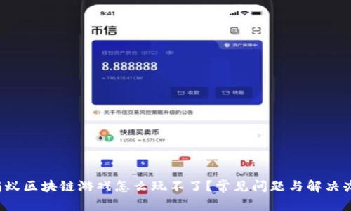  蚂蚁区块链游戏怎么玩不了？常见问题与解决办法