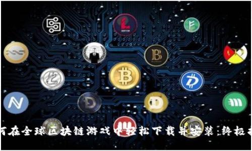 如何在全球区块链游戏中轻松下载并安装：终极指南