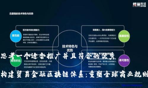 思考一个适合推广并且符合的优秀
构建贸易金融区块链体系:重塑全球商业规则