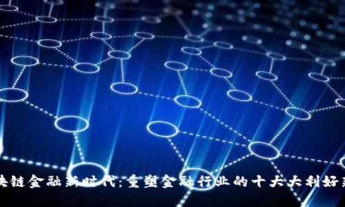 区块链金融新时代：重塑金融行业的十大大利好新闻