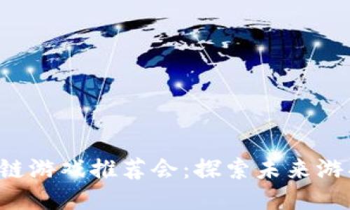 2023年全国区块链游戏推荐会：探索未来游戏趋势与潜力项目