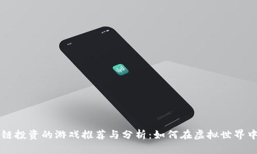 区块链投资的游戏推荐与分析：如何在虚拟世界中盈利