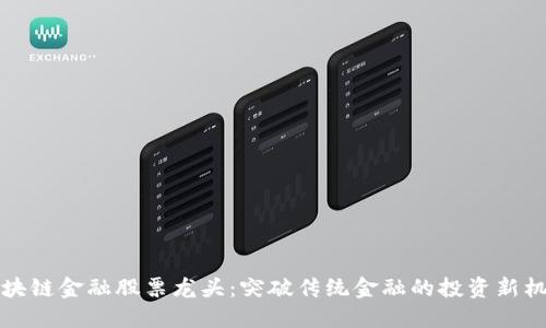 区块链金融股票龙头：突破传统金融的投资新机遇