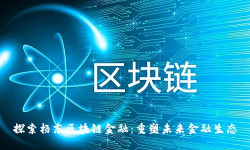 探索杨东区块链金融：重塑未来金融生态